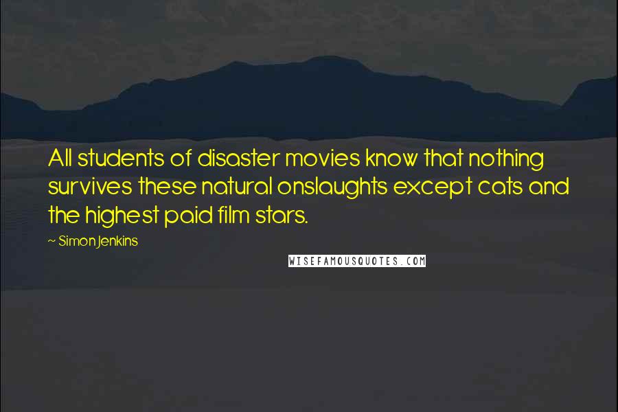 Simon Jenkins Quotes: All students of disaster movies know that nothing survives these natural onslaughts except cats and the highest paid film stars.