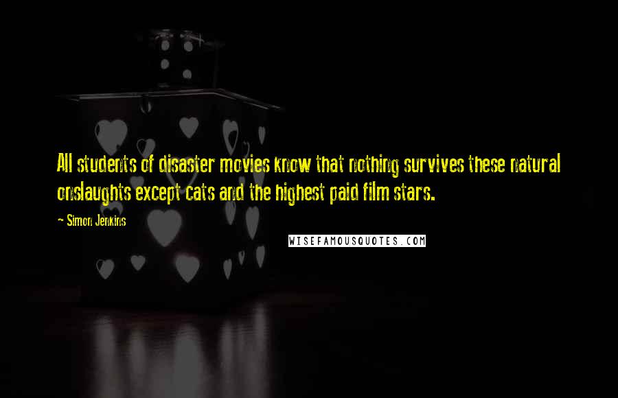 Simon Jenkins Quotes: All students of disaster movies know that nothing survives these natural onslaughts except cats and the highest paid film stars.