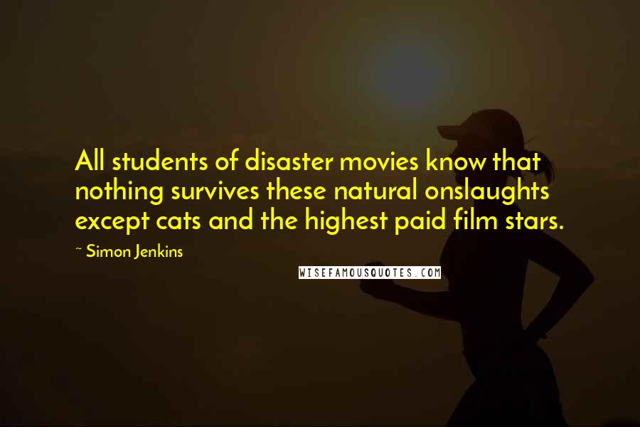 Simon Jenkins Quotes: All students of disaster movies know that nothing survives these natural onslaughts except cats and the highest paid film stars.