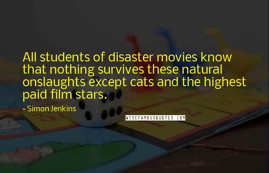 Simon Jenkins Quotes: All students of disaster movies know that nothing survives these natural onslaughts except cats and the highest paid film stars.