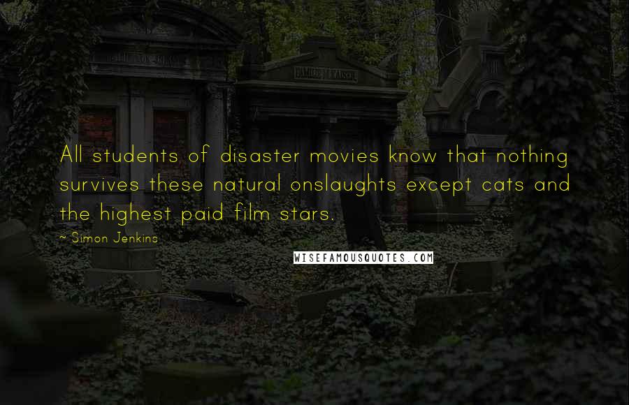 Simon Jenkins Quotes: All students of disaster movies know that nothing survives these natural onslaughts except cats and the highest paid film stars.