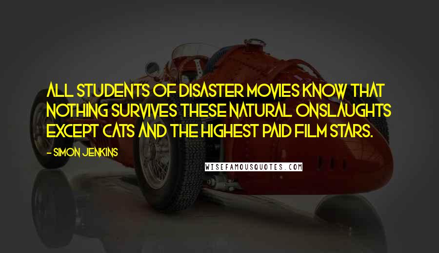 Simon Jenkins Quotes: All students of disaster movies know that nothing survives these natural onslaughts except cats and the highest paid film stars.