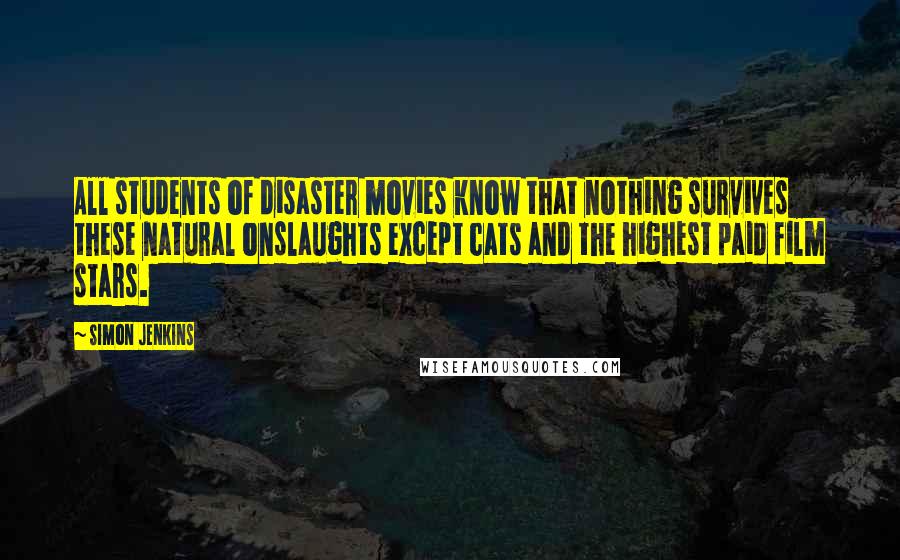 Simon Jenkins Quotes: All students of disaster movies know that nothing survives these natural onslaughts except cats and the highest paid film stars.