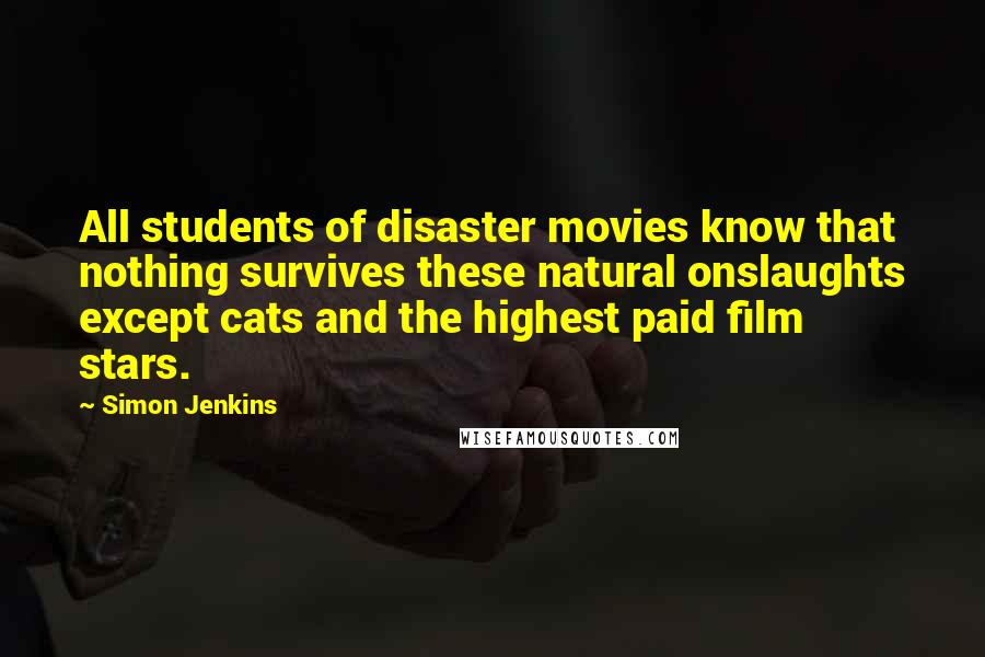 Simon Jenkins Quotes: All students of disaster movies know that nothing survives these natural onslaughts except cats and the highest paid film stars.