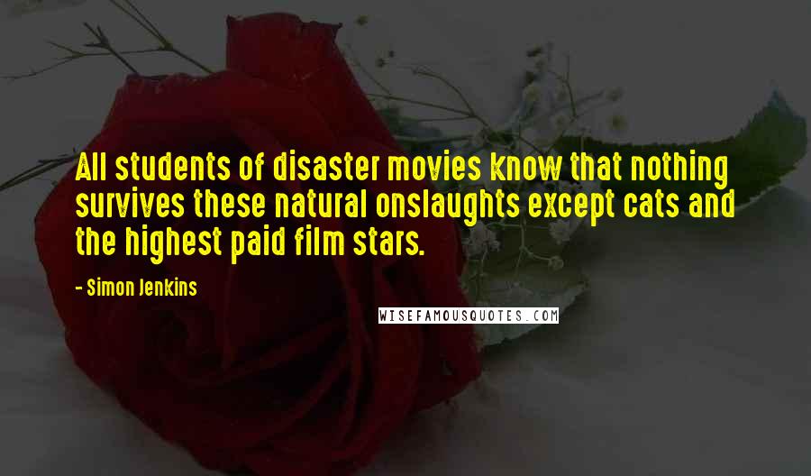 Simon Jenkins Quotes: All students of disaster movies know that nothing survives these natural onslaughts except cats and the highest paid film stars.