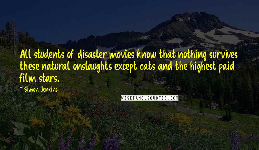 Simon Jenkins Quotes: All students of disaster movies know that nothing survives these natural onslaughts except cats and the highest paid film stars.