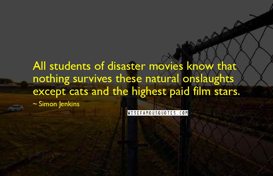 Simon Jenkins Quotes: All students of disaster movies know that nothing survives these natural onslaughts except cats and the highest paid film stars.