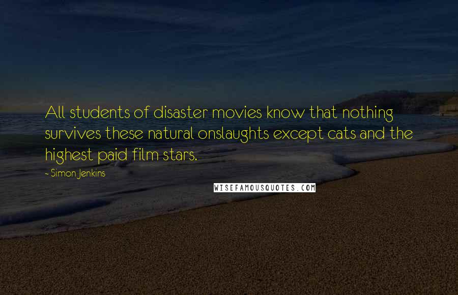 Simon Jenkins Quotes: All students of disaster movies know that nothing survives these natural onslaughts except cats and the highest paid film stars.
