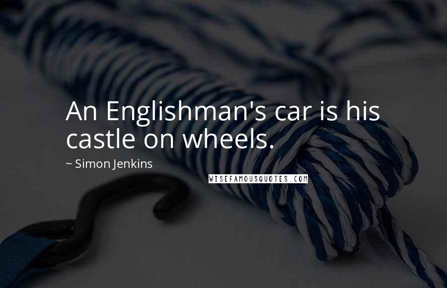 Simon Jenkins Quotes: An Englishman's car is his castle on wheels.