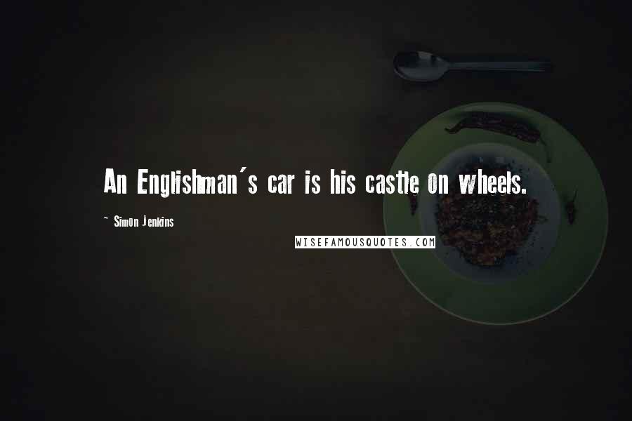 Simon Jenkins Quotes: An Englishman's car is his castle on wheels.