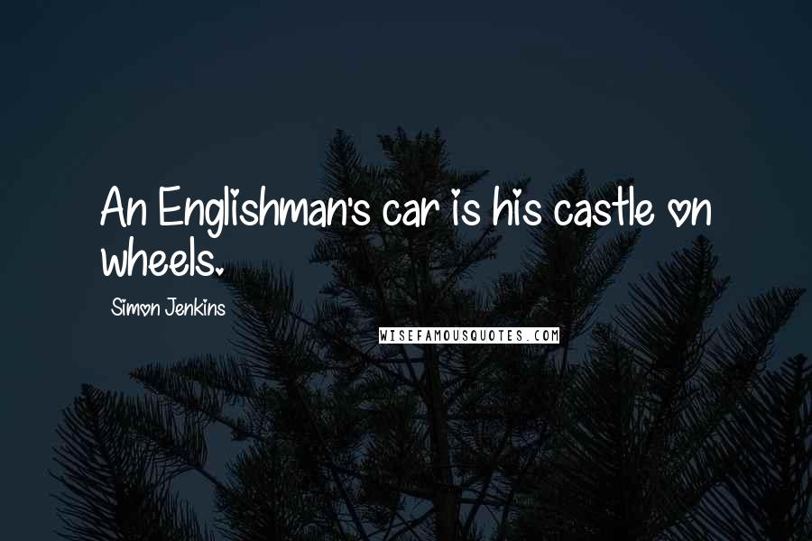 Simon Jenkins Quotes: An Englishman's car is his castle on wheels.