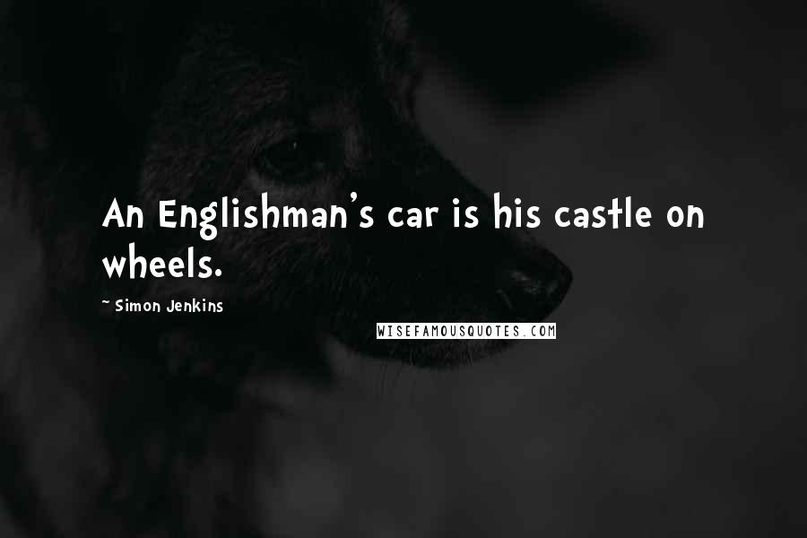 Simon Jenkins Quotes: An Englishman's car is his castle on wheels.
