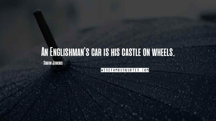 Simon Jenkins Quotes: An Englishman's car is his castle on wheels.
