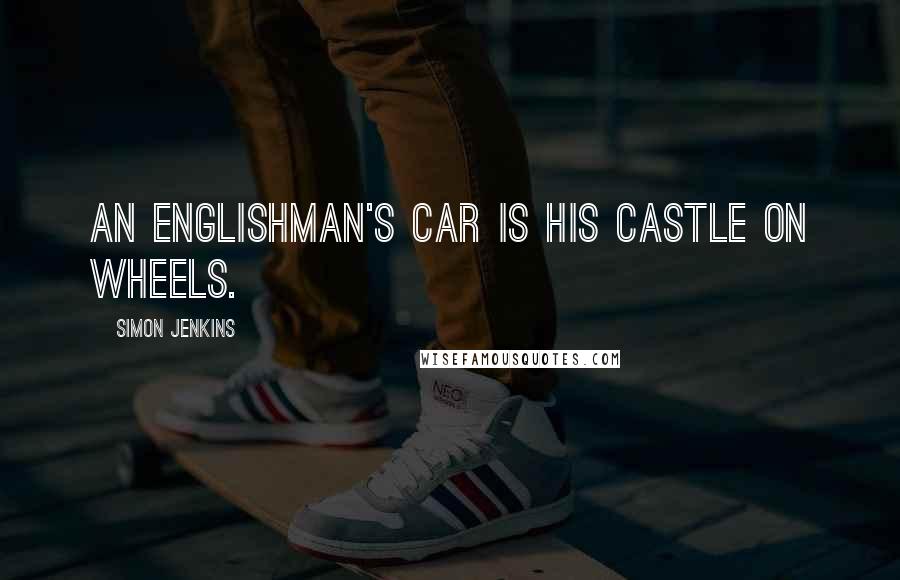 Simon Jenkins Quotes: An Englishman's car is his castle on wheels.