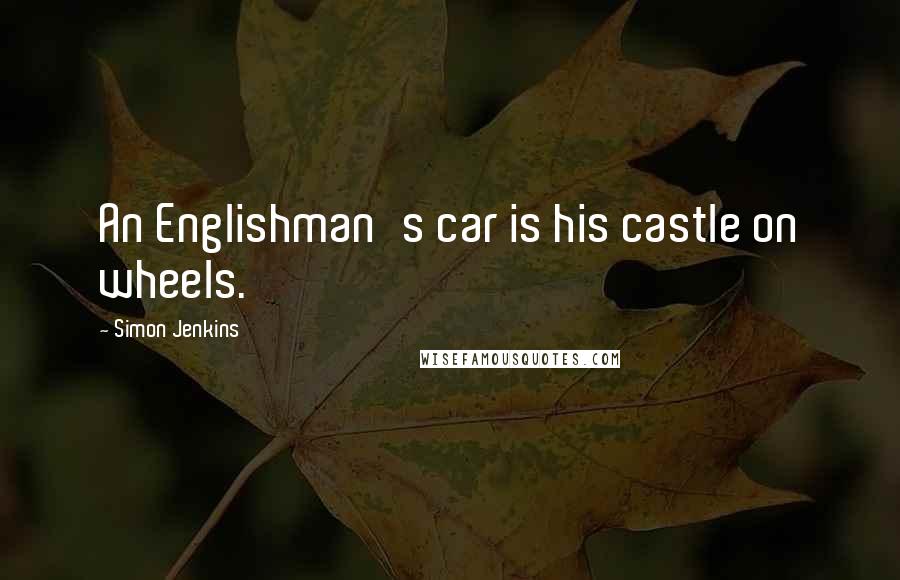 Simon Jenkins Quotes: An Englishman's car is his castle on wheels.