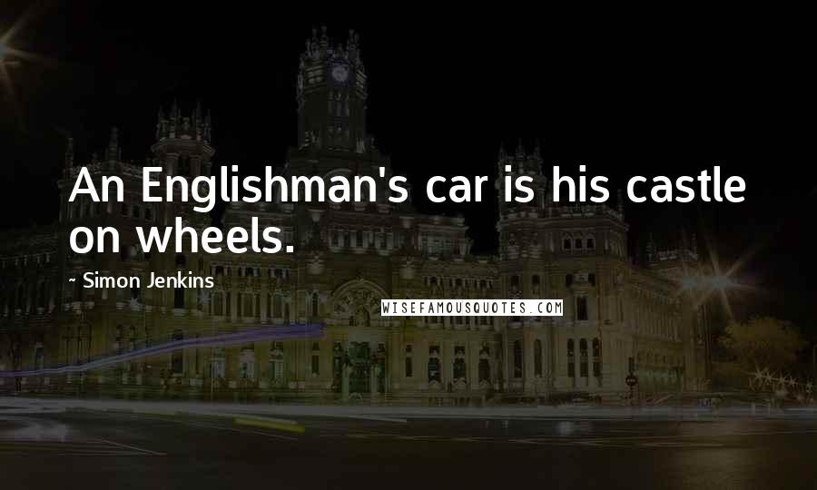 Simon Jenkins Quotes: An Englishman's car is his castle on wheels.