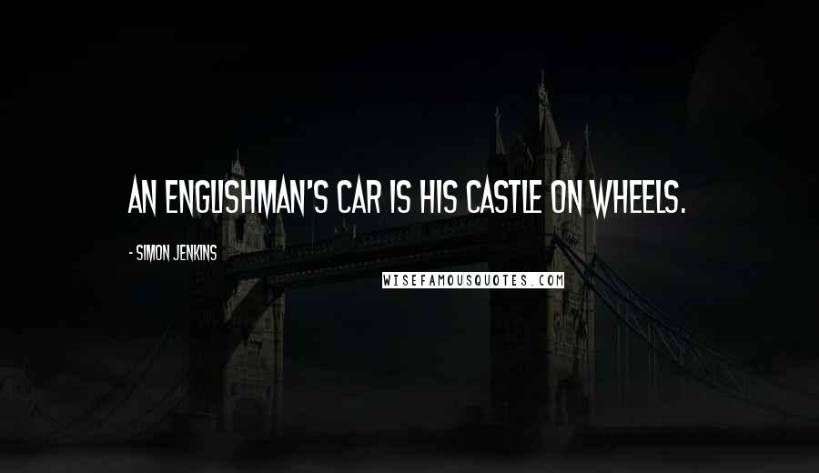 Simon Jenkins Quotes: An Englishman's car is his castle on wheels.