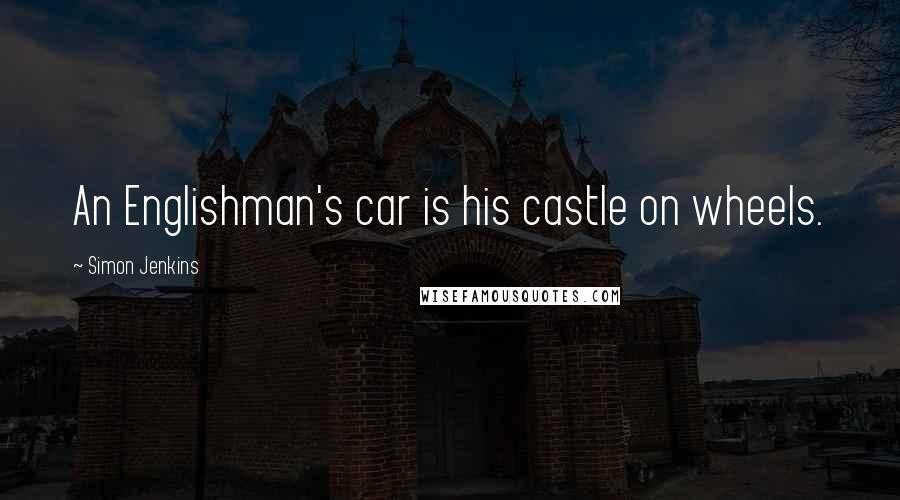 Simon Jenkins Quotes: An Englishman's car is his castle on wheels.