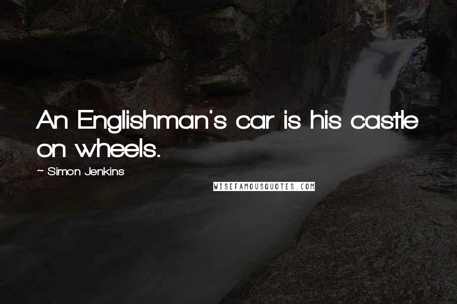 Simon Jenkins Quotes: An Englishman's car is his castle on wheels.