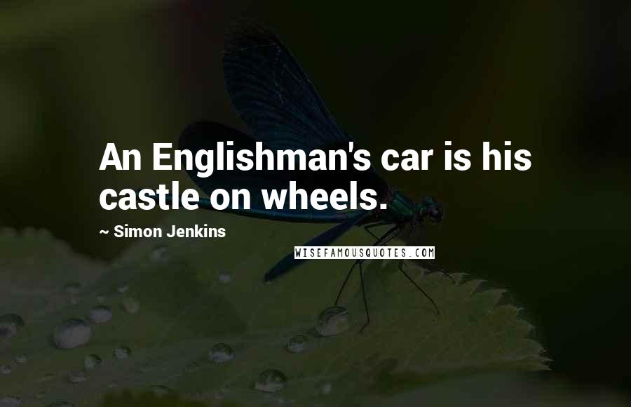 Simon Jenkins Quotes: An Englishman's car is his castle on wheels.