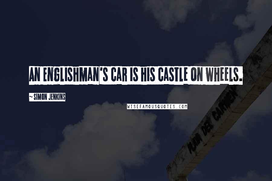 Simon Jenkins Quotes: An Englishman's car is his castle on wheels.