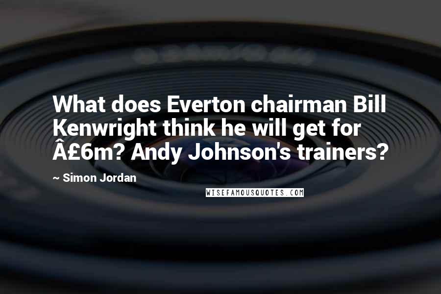 Simon Jordan Quotes: What does Everton chairman Bill Kenwright think he will get for £6m? Andy Johnson's trainers?