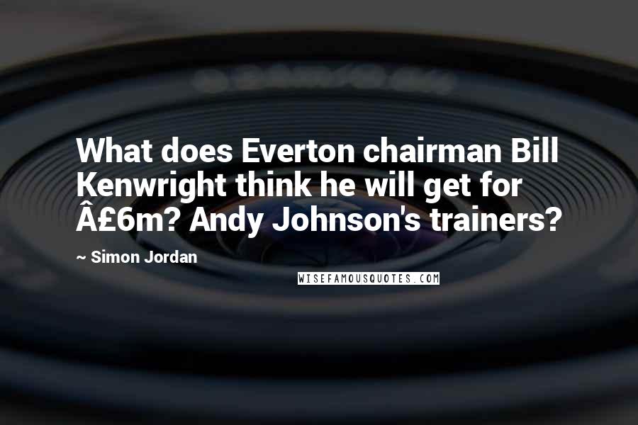 Simon Jordan Quotes: What does Everton chairman Bill Kenwright think he will get for Â£6m? Andy Johnson's trainers?