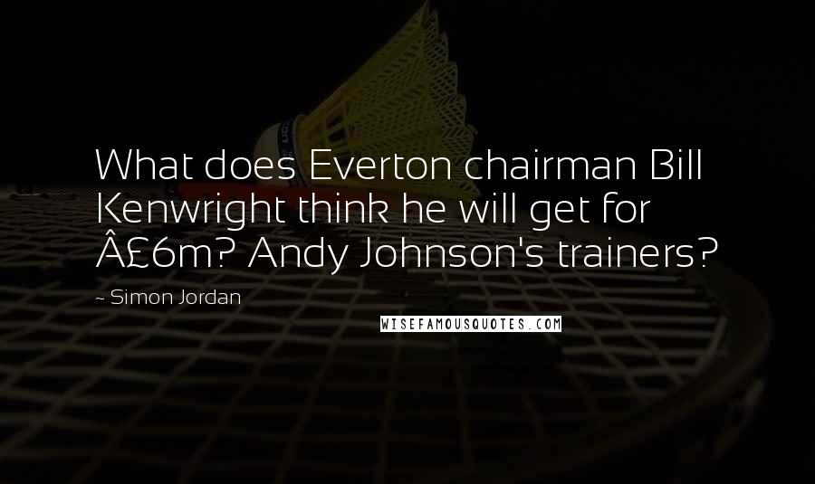 Simon Jordan Quotes: What does Everton chairman Bill Kenwright think he will get for £6m? Andy Johnson's trainers?
