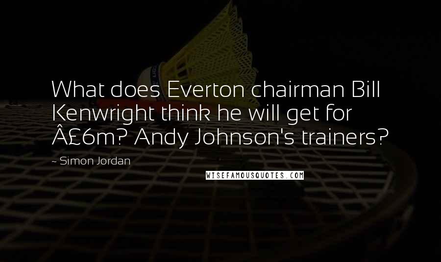 Simon Jordan Quotes: What does Everton chairman Bill Kenwright think he will get for Â£6m? Andy Johnson's trainers?