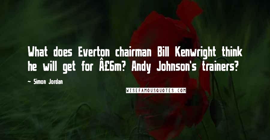 Simon Jordan Quotes: What does Everton chairman Bill Kenwright think he will get for £6m? Andy Johnson's trainers?