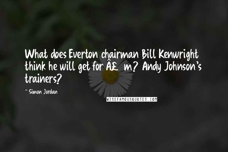 Simon Jordan Quotes: What does Everton chairman Bill Kenwright think he will get for £6m? Andy Johnson's trainers?