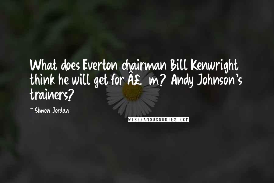 Simon Jordan Quotes: What does Everton chairman Bill Kenwright think he will get for Â£6m? Andy Johnson's trainers?