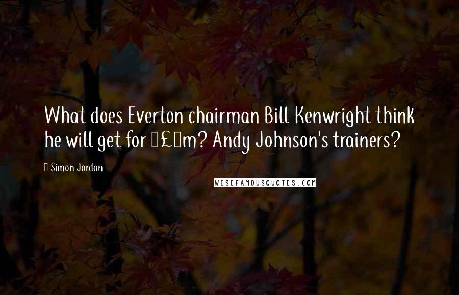 Simon Jordan Quotes: What does Everton chairman Bill Kenwright think he will get for Â£6m? Andy Johnson's trainers?