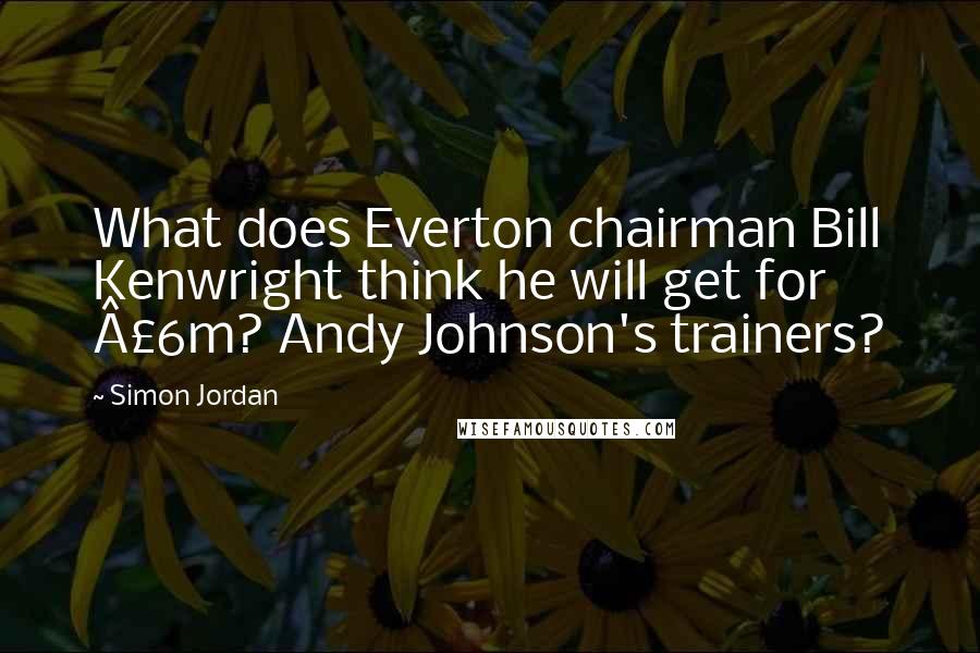 Simon Jordan Quotes: What does Everton chairman Bill Kenwright think he will get for £6m? Andy Johnson's trainers?