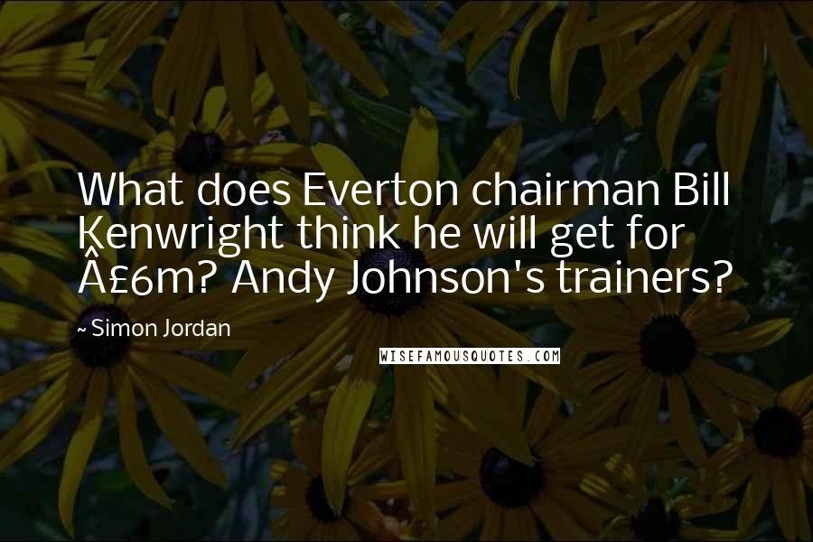 Simon Jordan Quotes: What does Everton chairman Bill Kenwright think he will get for Â£6m? Andy Johnson's trainers?