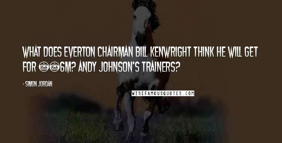 Simon Jordan Quotes: What does Everton chairman Bill Kenwright think he will get for £6m? Andy Johnson's trainers?