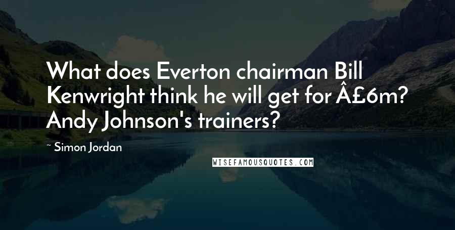 Simon Jordan Quotes: What does Everton chairman Bill Kenwright think he will get for Â£6m? Andy Johnson's trainers?