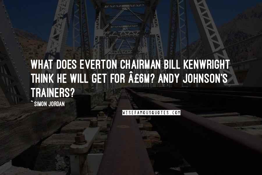 Simon Jordan Quotes: What does Everton chairman Bill Kenwright think he will get for £6m? Andy Johnson's trainers?