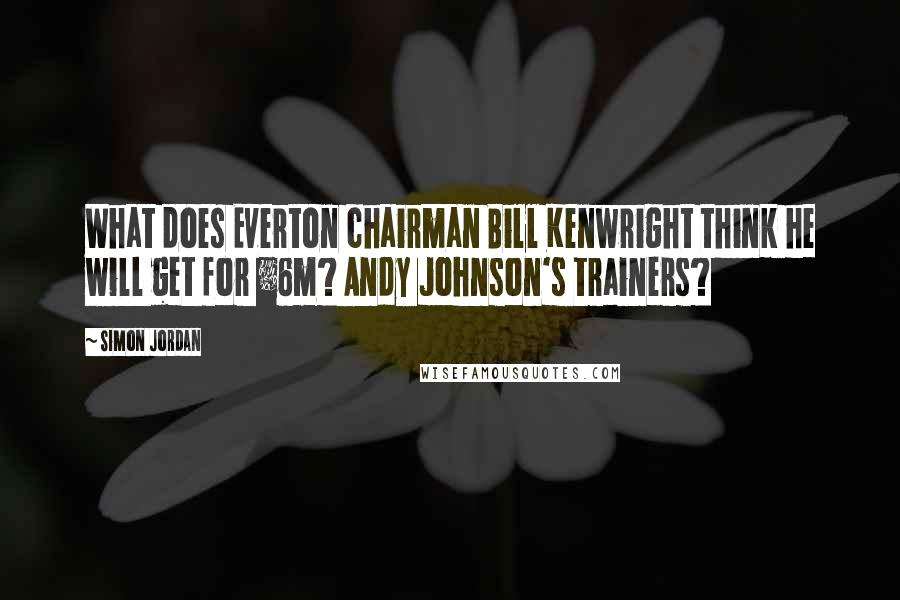 Simon Jordan Quotes: What does Everton chairman Bill Kenwright think he will get for Â£6m? Andy Johnson's trainers?