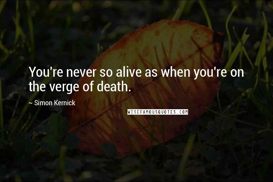 Simon Kernick Quotes: You're never so alive as when you're on the verge of death.