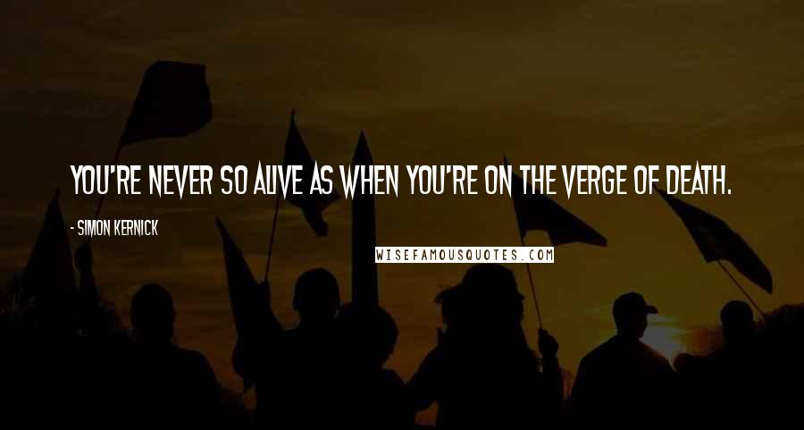 Simon Kernick Quotes: You're never so alive as when you're on the verge of death.