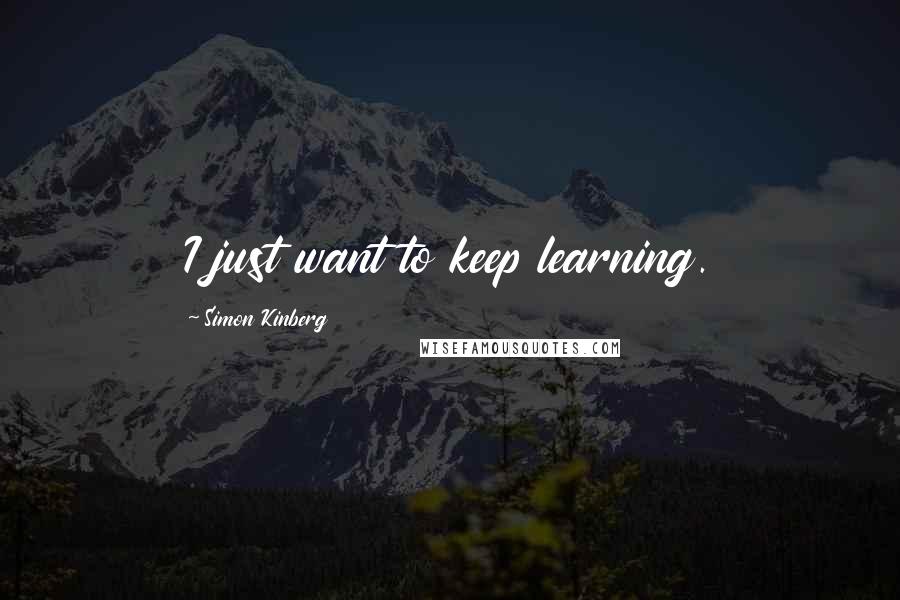 Simon Kinberg Quotes: I just want to keep learning.