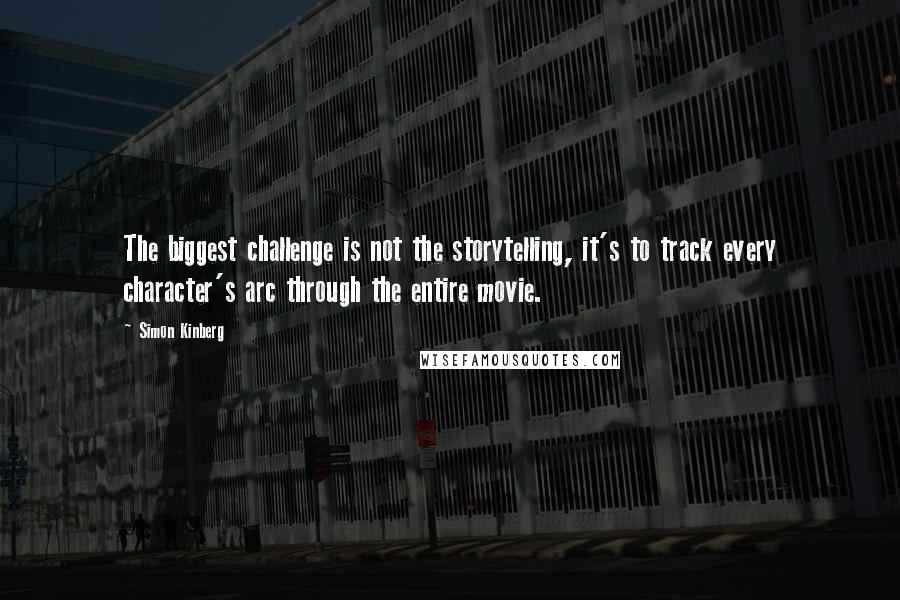 Simon Kinberg Quotes: The biggest challenge is not the storytelling, it's to track every character's arc through the entire movie.