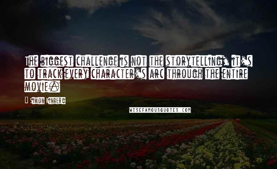 Simon Kinberg Quotes: The biggest challenge is not the storytelling, it's to track every character's arc through the entire movie.