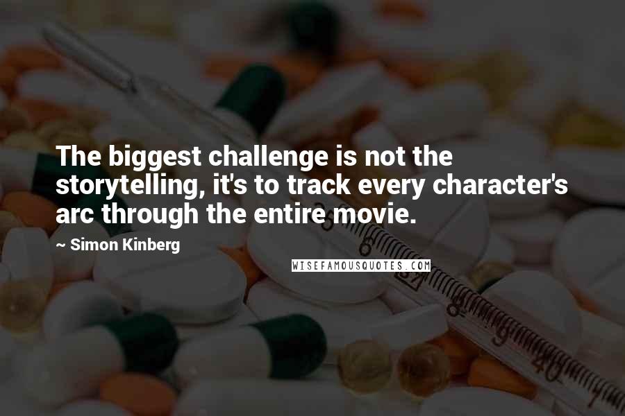 Simon Kinberg Quotes: The biggest challenge is not the storytelling, it's to track every character's arc through the entire movie.