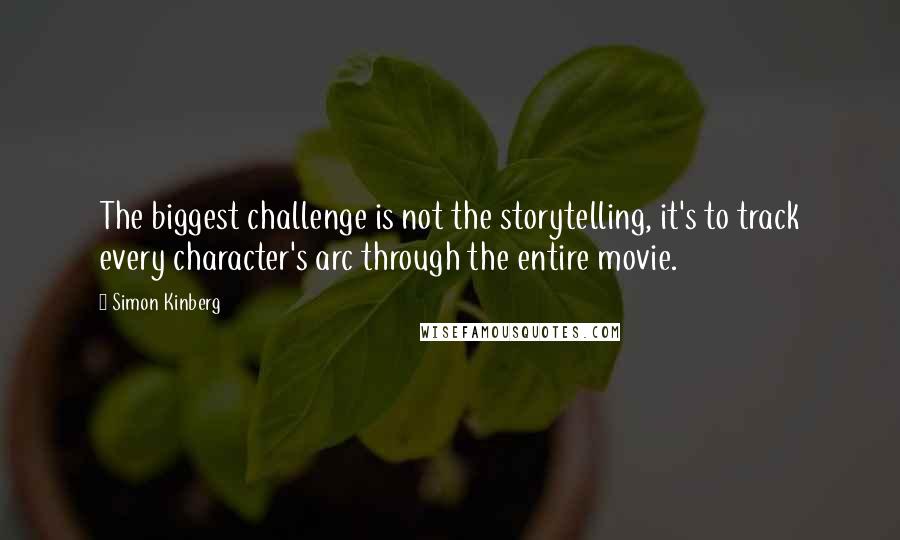 Simon Kinberg Quotes: The biggest challenge is not the storytelling, it's to track every character's arc through the entire movie.