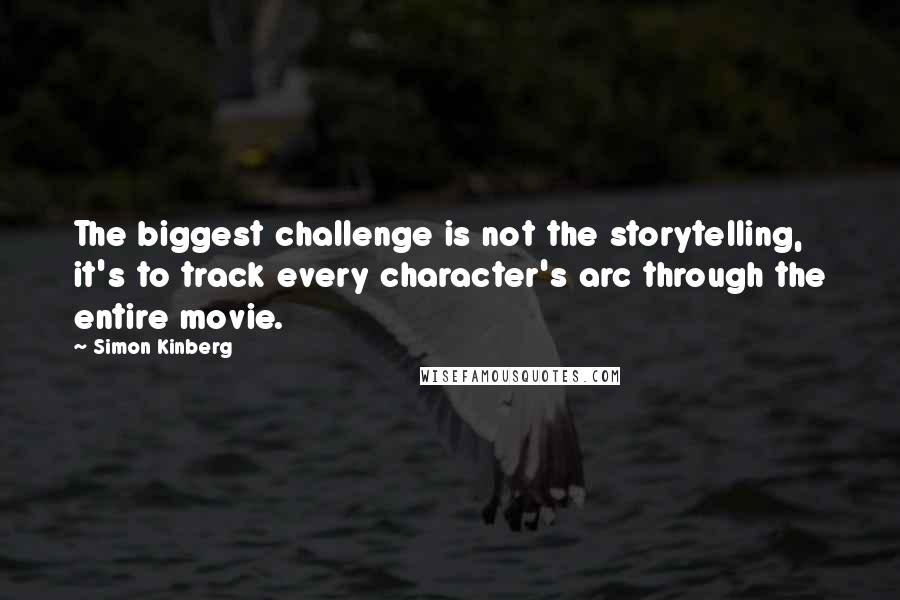 Simon Kinberg Quotes: The biggest challenge is not the storytelling, it's to track every character's arc through the entire movie.