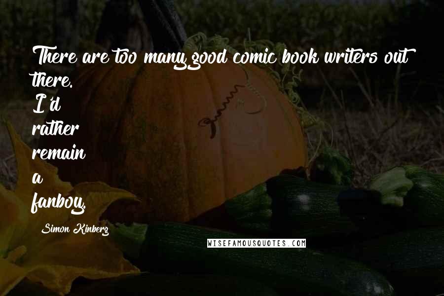 Simon Kinberg Quotes: There are too many good comic book writers out there. I'd rather remain a fanboy.