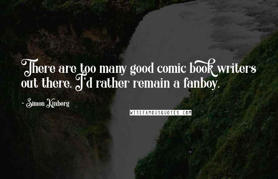 Simon Kinberg Quotes: There are too many good comic book writers out there. I'd rather remain a fanboy.