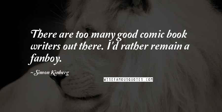 Simon Kinberg Quotes: There are too many good comic book writers out there. I'd rather remain a fanboy.